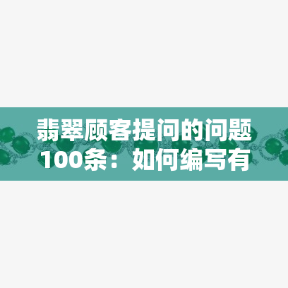 翡翠顾客提问的问题100条：如何编写有效的客户问题？