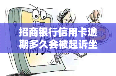 招商银行信用卡逾期多久会被起诉坐牢，信用卡逾期多久会面临法律诉讼和监禁？——招商银行为例