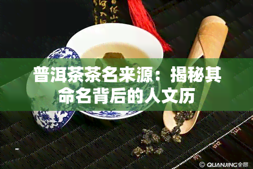 普洱茶茶名来源：揭秘其命名背后的人文历