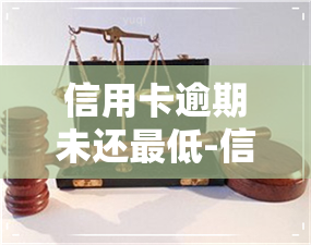 信用卡逾期未还更低-信用卡逾期未还更低会怎么样