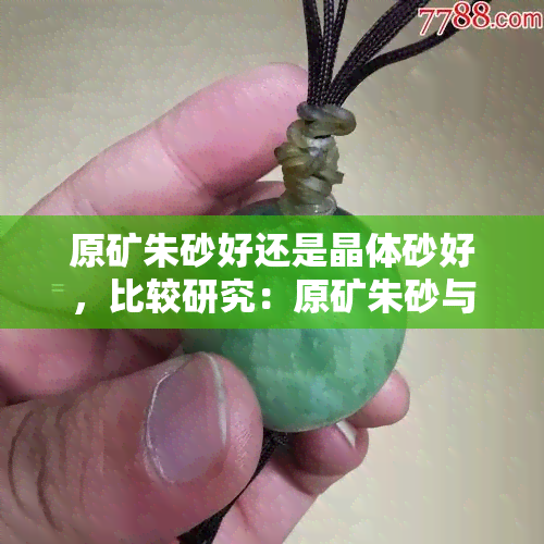 原矿朱砂好还是晶体砂好，比较研究：原矿朱砂与晶体砂的优劣之分