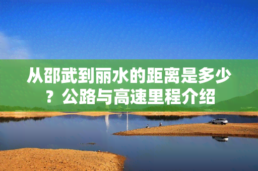 从邵武到丽水的距离是多少？公路与高速里程介绍