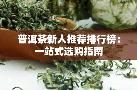 普洱茶新人推荐排行榜：一站式选购指南