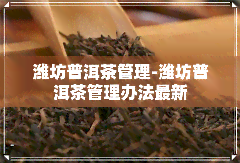 潍坊普洱茶管理-潍坊普洱茶管理办法最新