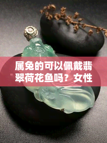 属兔的可以佩戴翡翠荷花鱼吗？女性适合吗？