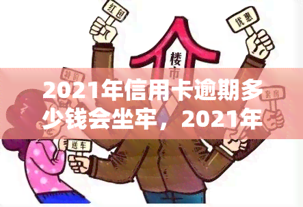 2021年信用卡逾期多少钱会坐牢，2021年信用卡逾期欠款多少会被判刑？