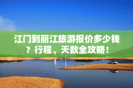 江门到丽江旅游报价多少钱？行程、天数全攻略！