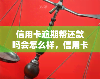 信用卡逾期帮还款吗会怎么样，信用卡逾期未还？别担心，这里有解决办法！