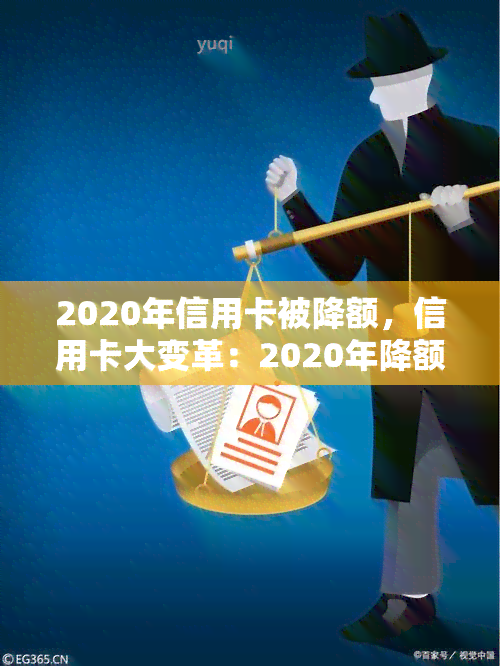 2020年信用卡被降额，信用卡大变革：2020年降额成趋势，你需要知道的一切