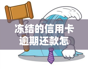 冻结的信用卡逾期还款怎么办？如何解冻并偿还欠款？