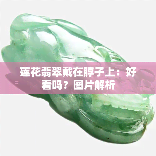 莲花翡翠戴在脖子上：好看吗？图片解析