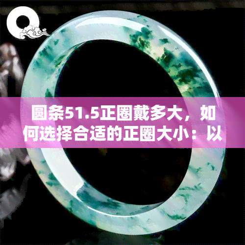 圆条51.5正圈戴多大，如何选择合适的正圈大小：以圆条51.5为例