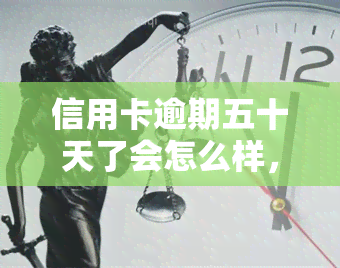 信用卡逾期五十天了会怎么样，信用卡逾期五十天：可能产生的后果和应对策略