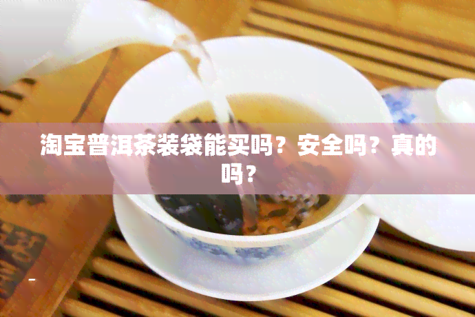 淘宝普洱茶装袋能买吗？安全吗？真的吗？