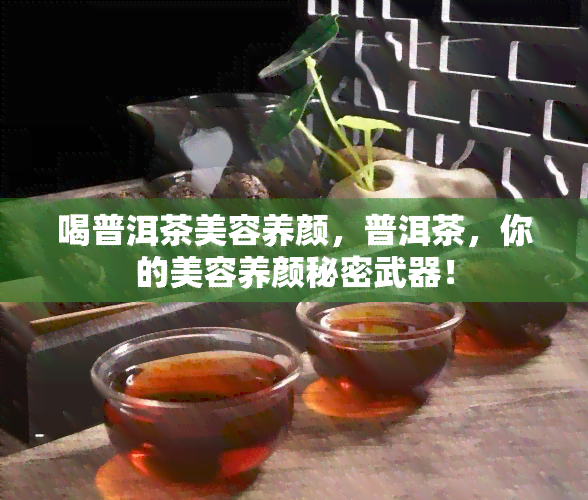 喝普洱茶美容养颜，普洱茶，你的美容养颜秘密武器！