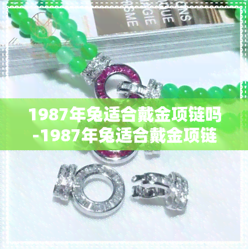 1987年兔适合戴金项链吗-1987年兔适合戴金项链吗女