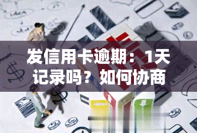 发信用卡逾期：1天记录吗？如何协商解决？