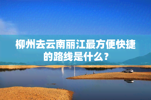 柳州去云南丽江最方便快捷的路线是什么？