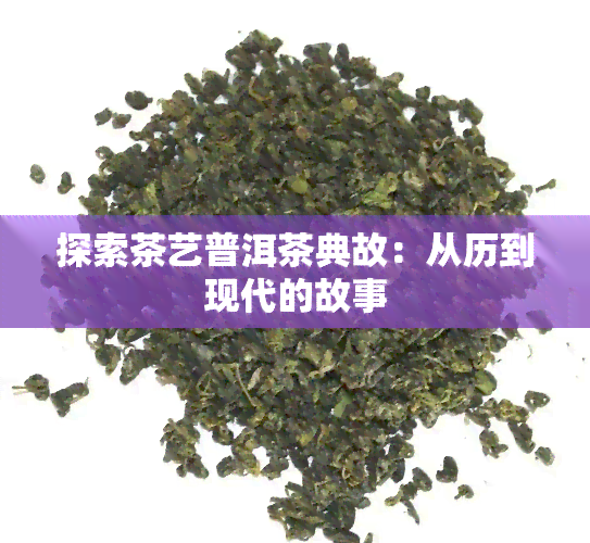 探索茶艺普洱茶典故：从历到现代的故事