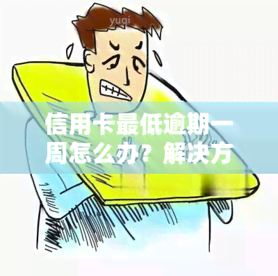 信用卡更低逾期一周怎么办？解决方法全攻略