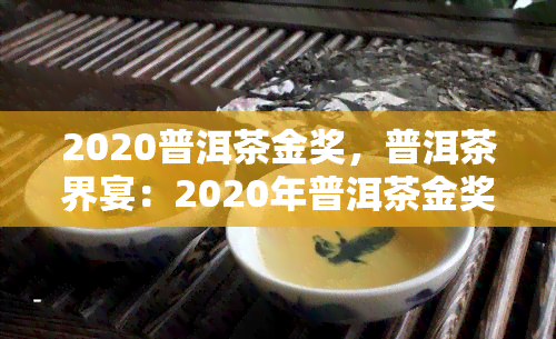 2020普洱茶金奖，普洱茶界宴：2020年普洱茶金奖揭晓！