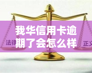 我华信用卡逾期了会怎么样，警惕！华信用卡逾期的后果严重性