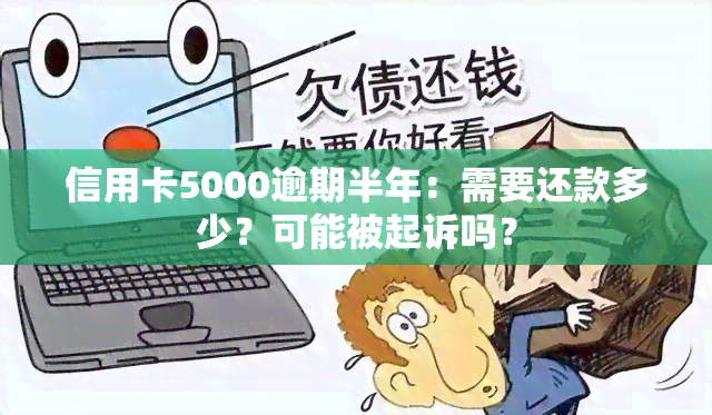 信用卡5000逾期半年：需要还款多少？可能被起诉吗？