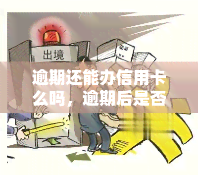 逾期还能办信用卡么吗，逾期后是否还有机会申请信用卡？