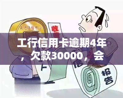 工行信用卡逾期4年，欠款30000，会有什么后果？