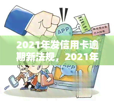 2021年发信用卡逾期新法规，2021年发信用卡逾期新规出台，持卡人需关注