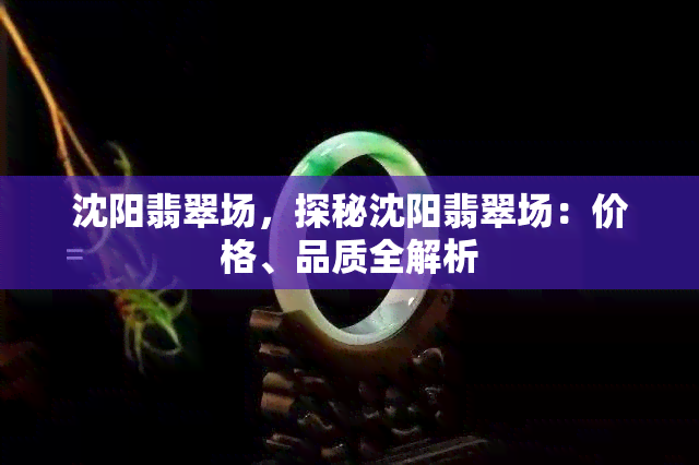 沈阳翡翠场，探秘沈阳翡翠场：价格、品质全解析