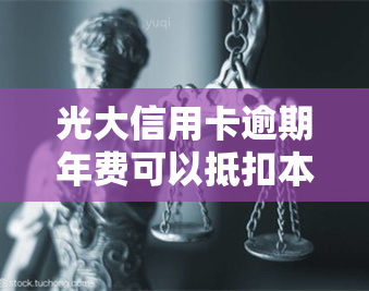 光大信用卡逾期年费可以抵扣本金吗，光大信用卡逾期年费能否抵扣本金？答案在这里！