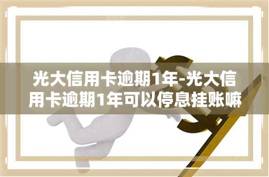 光大信用卡逾期1年-光大信用卡逾期1年可以停息挂账嘛