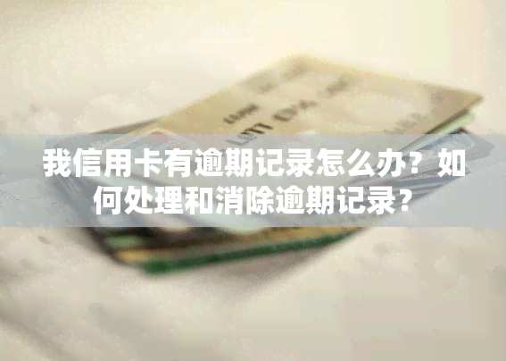 我信用卡有逾期记录怎么办？如何处理和消除逾期记录？