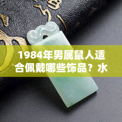 1984年男属鼠人适合佩戴哪些饰品？水晶是否合适？