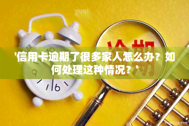 '信用卡逾期了很多家人怎么办？如何处理这种情况？'