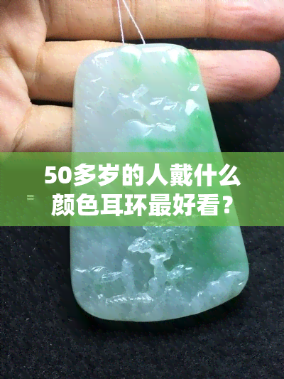 50多岁的人戴什么颜色耳环更好看？