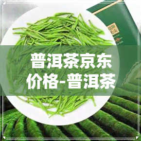 普洱茶京东价格-普洱茶京东价格表