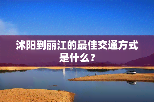 沭阳到丽江的更佳交通方式是什么？