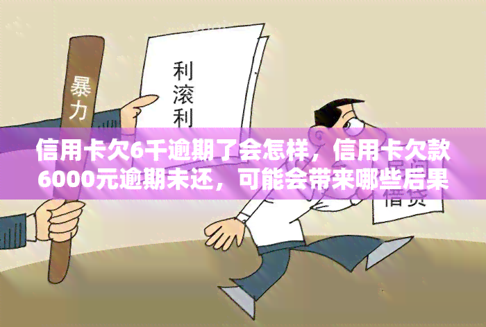 信用卡欠6千逾期了会怎样，信用卡欠款6000元逾期未还，可能会带来哪些后果？