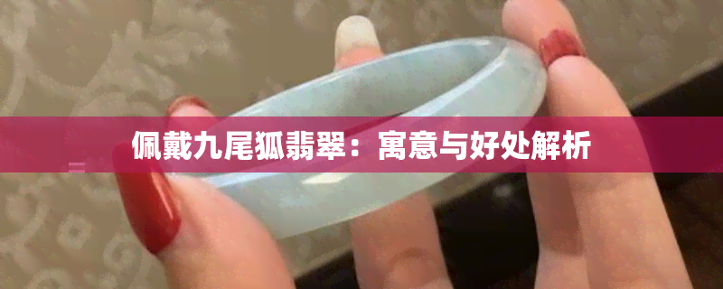 佩戴九尾狐翡翠：寓意与好处解析