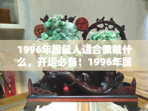 1996年属鼠人适合佩戴什么，开运必备！1996年属鼠人的幸运配饰推荐