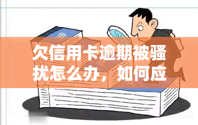 欠信用卡逾期被怎么办，如何应对信用卡逾期后被频繁的问题？