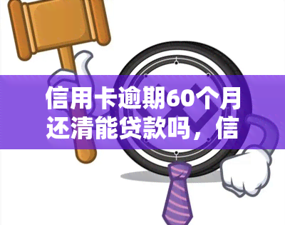 信用卡逾期60个月还清能贷款吗，信用卡逾期60个月，还能申请贷款吗？