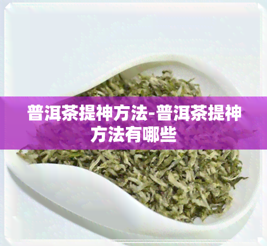 普洱茶提神方法-普洱茶提神方法有哪些