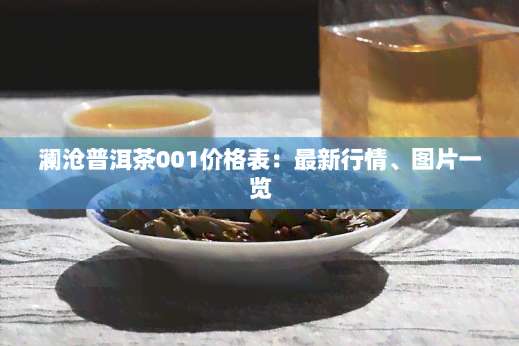 澜沧普洱茶001价格表：最新行情、图片一览