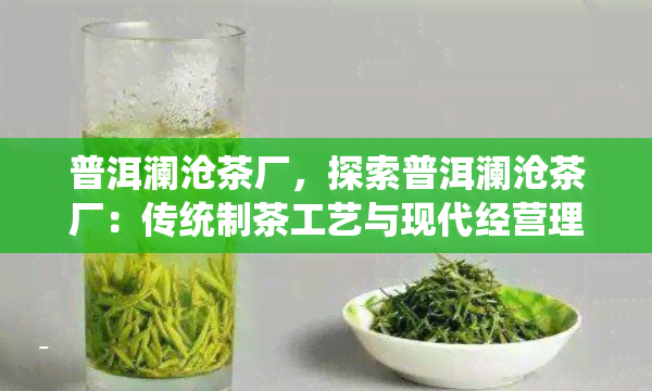 普洱澜沧茶厂，探索普洱澜沧茶厂：传统制茶工艺与现代经营理念的完美结合