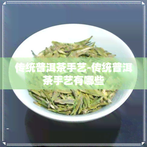 传统普洱茶手艺-传统普洱茶手艺有哪些