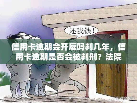 信用卡逾期会开庭吗判几年，信用卡逾期是否会被判刑？法院审判流程解析