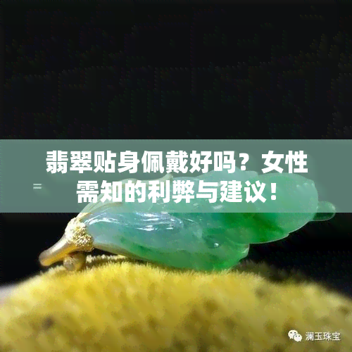 翡翠贴身佩戴好吗？女性需知的利弊与建议！